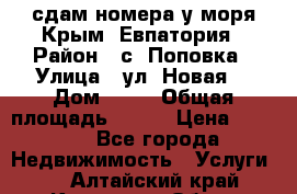 сдам номера у моря Крым, Евпатория › Район ­ с. Поповка › Улица ­ ул. Новая  › Дом ­ 49 › Общая площадь ­ 150 › Цена ­ 1 000 - Все города Недвижимость » Услуги   . Алтайский край,Камень-на-Оби г.